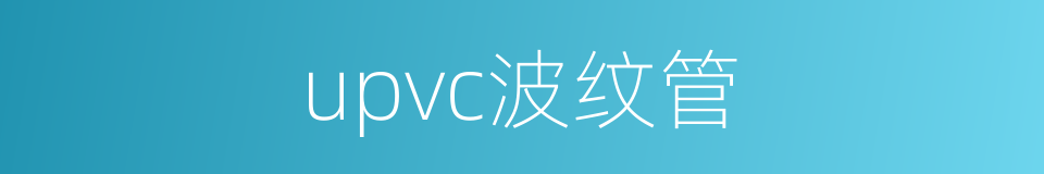 upvc波纹管的同义词