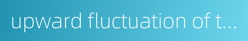 upward fluctuation of the interest rate的同义词