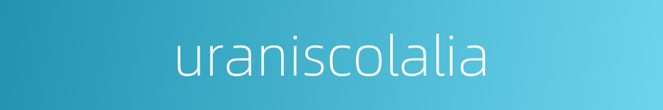 uraniscolalia的同义词