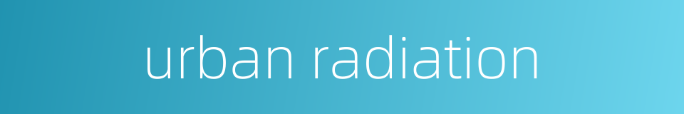 urban radiation的同义词
