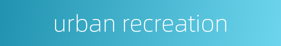 urban recreation的同义词