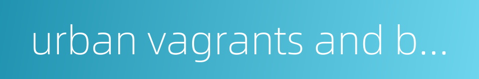 urban vagrants and beggars的同义词