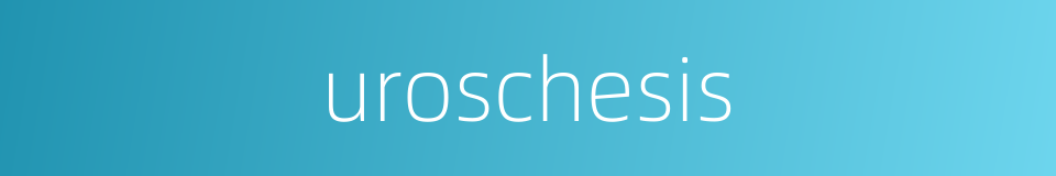 uroschesis的同义词