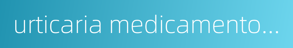 urticaria medicamentosa的同义词