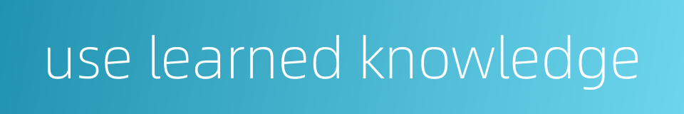 use learned knowledge的同义词