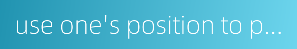 use one's position to pursue personal perquisites and prestiges的同义词
