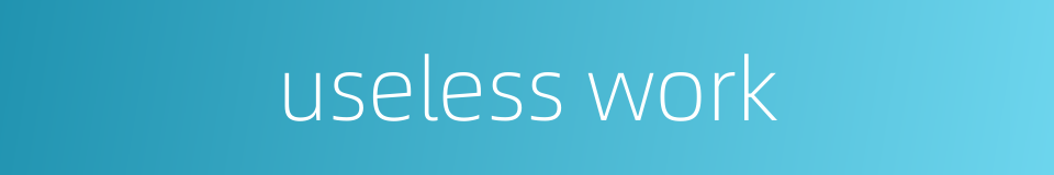 useless work的同义词