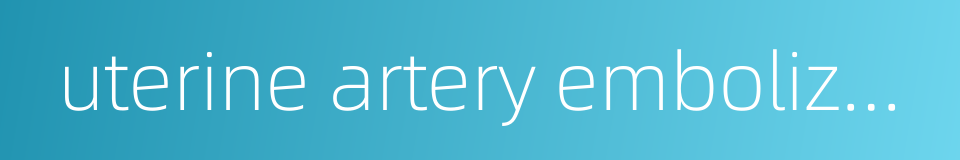 uterine artery embolization的同义词