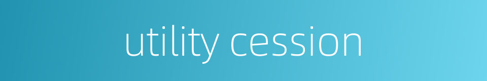 utility cession的同义词