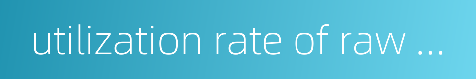 utilization rate of raw materials的同义词