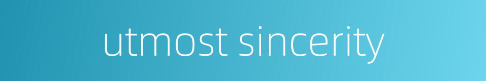 utmost sincerity的同义词