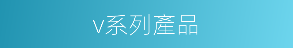 v系列產品的同義詞