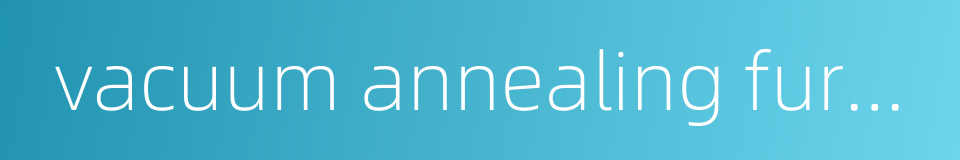 vacuum annealing furnace的同义词