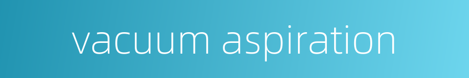 vacuum aspiration的同义词
