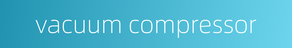 vacuum compressor的同义词