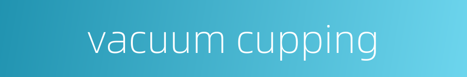 vacuum cupping的同义词