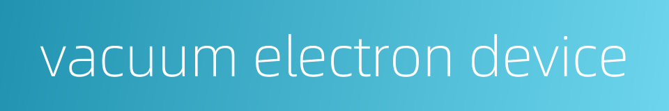 vacuum electron device的同义词