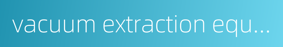 vacuum extraction equipment的同义词