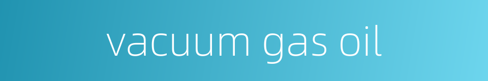 vacuum gas oil的同义词