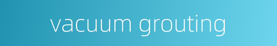 vacuum grouting的同义词