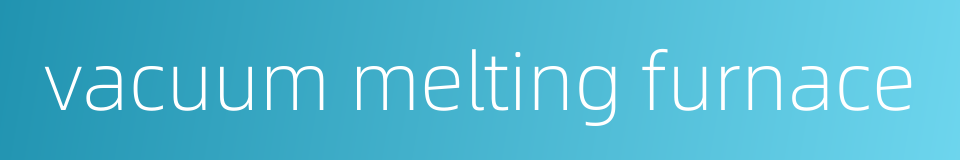 vacuum melting furnace的同义词