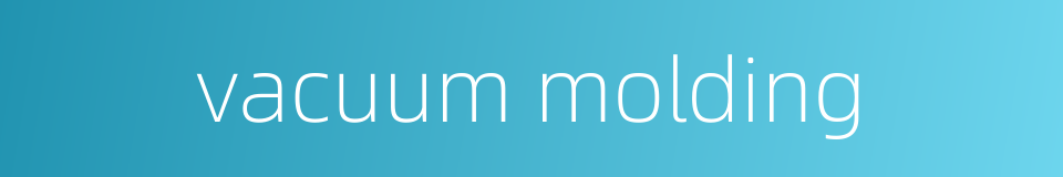 vacuum molding的同义词