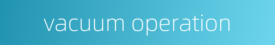 vacuum operation的同义词