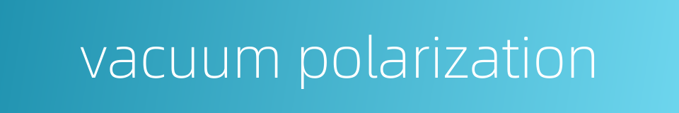 vacuum polarization的同义词