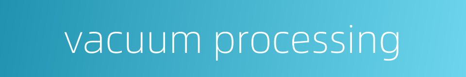 vacuum processing的同义词