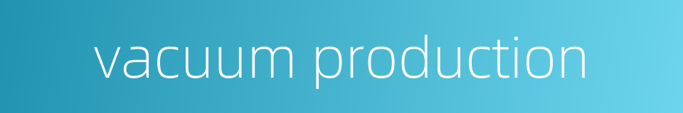 vacuum production的同义词