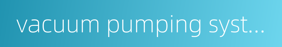 vacuum pumping system的同义词