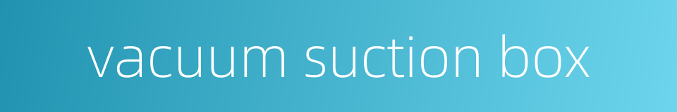 vacuum suction box的同义词