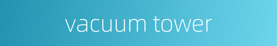 vacuum tower的同义词