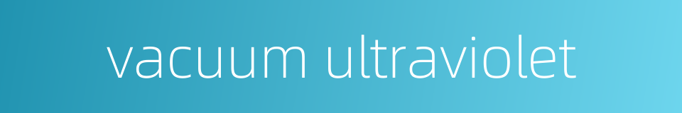 vacuum ultraviolet的同义词