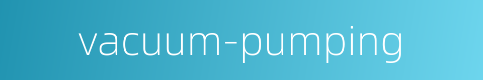 vacuum-pumping的同义词
