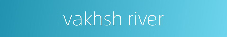 vakhsh river的同义词
