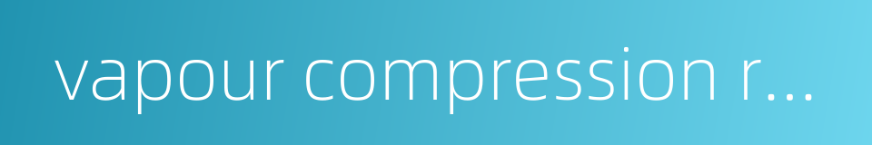 vapour compression refrigeration的同义词