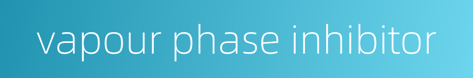 vapour phase inhibitor的同义词
