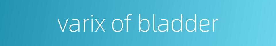 varix of bladder的同义词