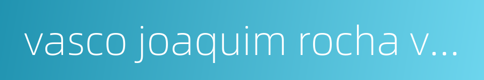 vasco joaquim rocha vieira的同义词