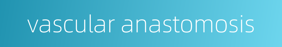 vascular anastomosis的同义词