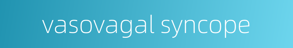 vasovagal syncope的同义词