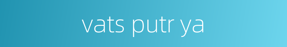 vats putr ya的同义词