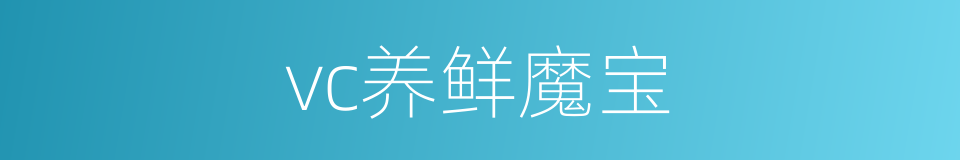 vc养鲜魔宝的同义词
