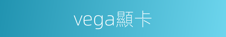 vega顯卡的同義詞