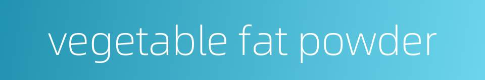 vegetable fat powder的同义词