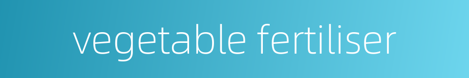 vegetable fertiliser的同义词