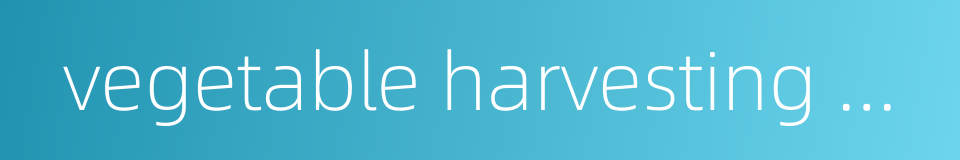 vegetable harvesting machine的同义词