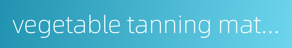 vegetable tanning material的同义词