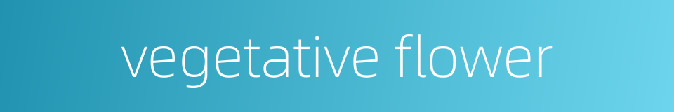 vegetative flower的同义词